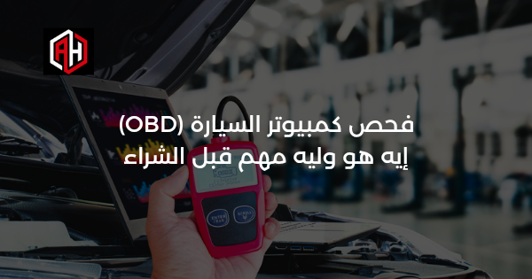 فحص كمبيوتر السيارة (OBD): إيه هو وليه مهم قبل الشراء