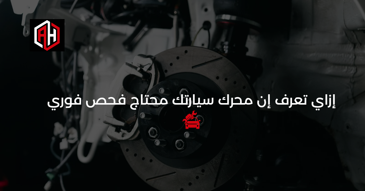 علامات تحذير: إزاي تعرف إن محرك سيارتك محتاج فحص فوري