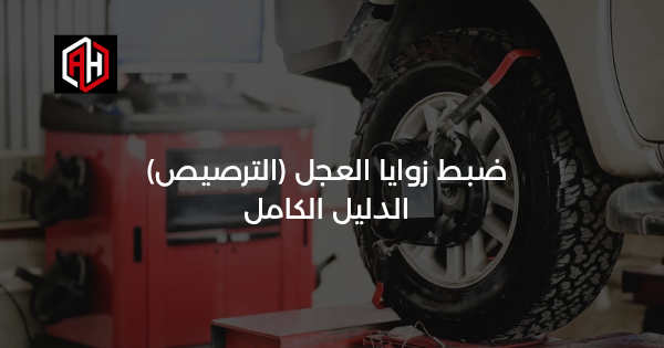 ضبط زوايا العجل (الترصيص): الدليل الكامل
