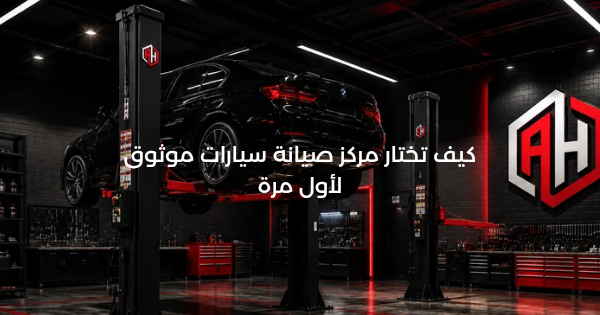 كيف تختار مركز صيانة سيارات موثوق لأول مرة