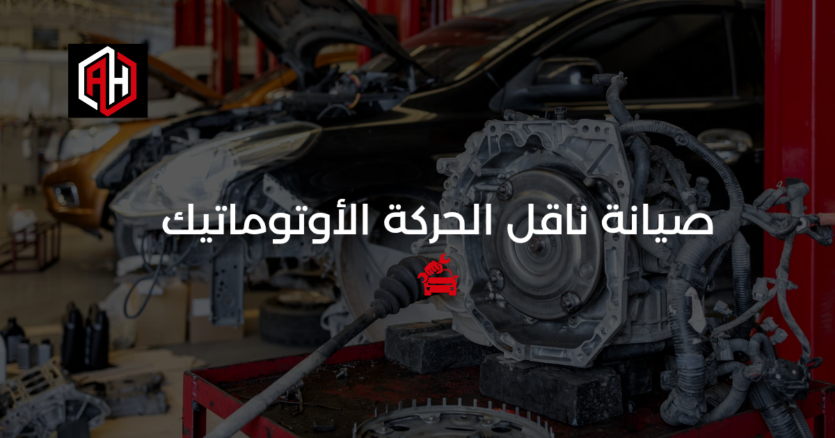 صيانة ناقل الحركة الأوتوماتيك (الفتيس): دليلك في الإسكندرية