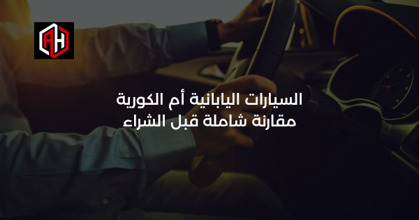 السيارات اليابانية أم الكورية: مقارنة شاملة قبل الشراء