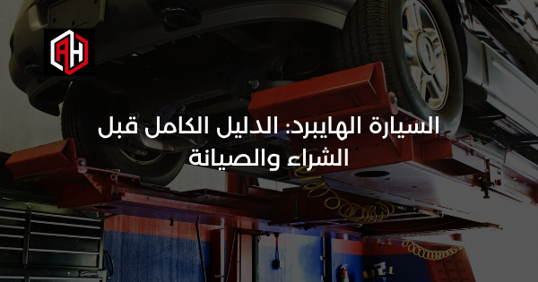 السيارة الهايبرد: الدليل الكامل قبل الشراء والصيانة