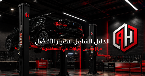 مركز فحص سيارات في الإسكندرية: الدليل الشامل لاختيار الأفضل