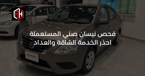 فحص نيسان صني المستعملة: احذر الخدمة الشاقة والعداد