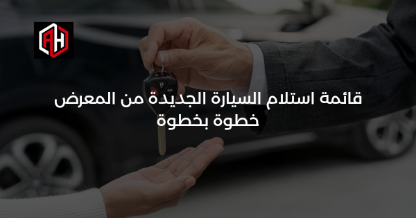 قائمة استلام السيارة الجديدة من المعرض: خطوة بخطوة