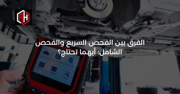 الفرق بين الفحص السريع والفحص الشامل: أيهما تحتاج؟